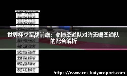 世界杯季军战前瞻：淄博柔道队对阵无锡柔道队的配合解析