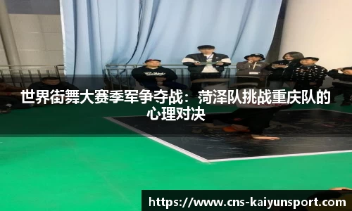世界街舞大赛季军争夺战：菏泽队挑战重庆队的心理对决