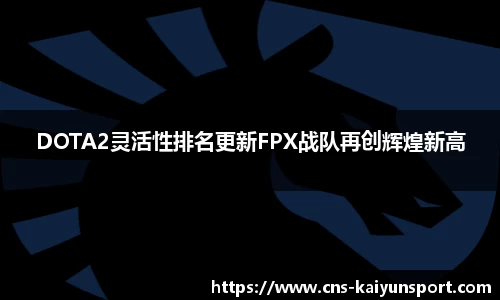 DOTA2灵活性排名更新FPX战队再创辉煌新高