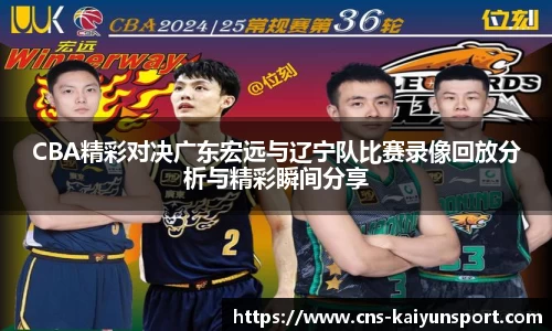 CBA精彩对决广东宏远与辽宁队比赛录像回放分析与精彩瞬间分享