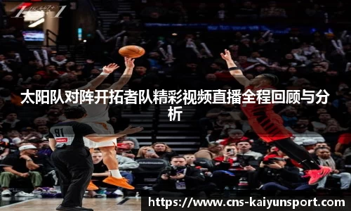 太阳队对阵开拓者队精彩视频直播全程回顾与分析