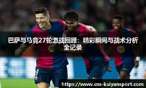 巴萨与马竞27轮激战回顾：精彩瞬间与战术分析全记录